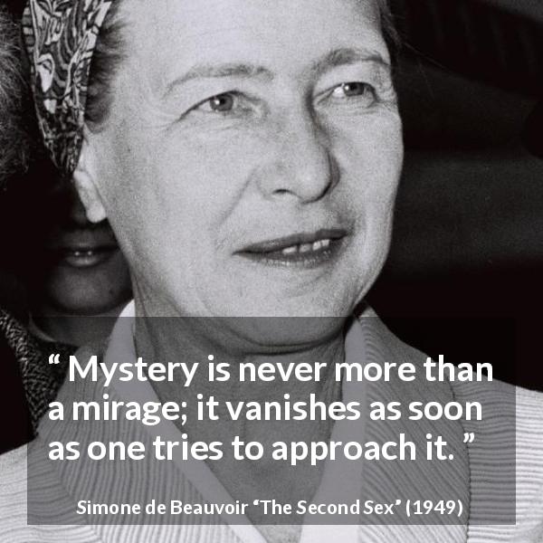 Simone de Beauvoir quote about mystery from The Second Sex - Mystery is never more than a mirage; it vanishes as soon as one tries to approach it.