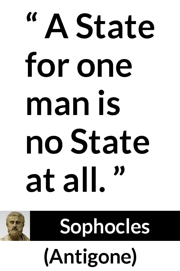 Sophocles quote about democracy from Antigone - A State for one man is no State at all.