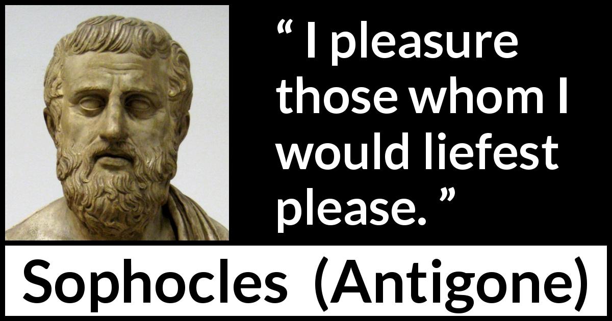 Sophocles quote about pleasure from Antigone - I pleasure those whom I would liefest please.