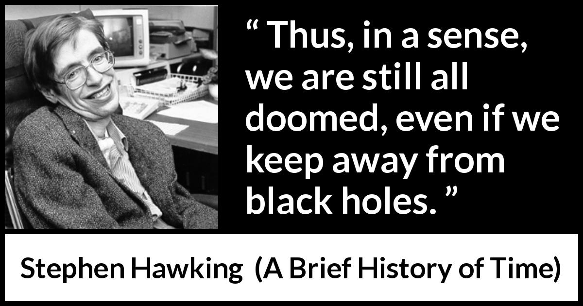 Stephen Hawking quote about death from A Brief History of Time - Thus, in a sense, we are still all doomed, even if we keep away from black holes.