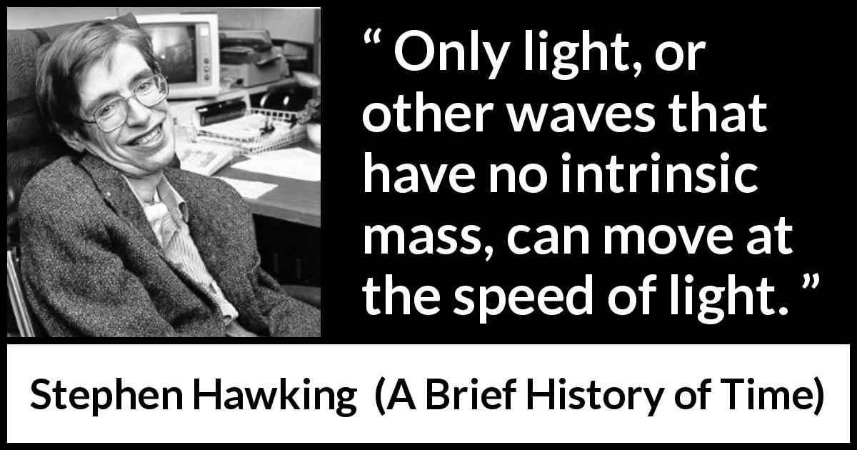 Stephen Hawking quote about speed from A Brief History of Time - Only light, or other waves that have no intrinsic mass, can move at the speed of light.