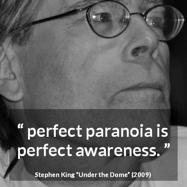 Stephen King quote about awareness from Under the Dome - perfect paranoia is perfect awareness.