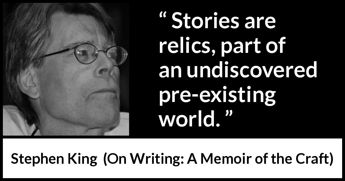 Stephen King quote about invention from On Writing: A Memoir of the Craft - Stories are relics, part of an undiscovered pre-existing world.