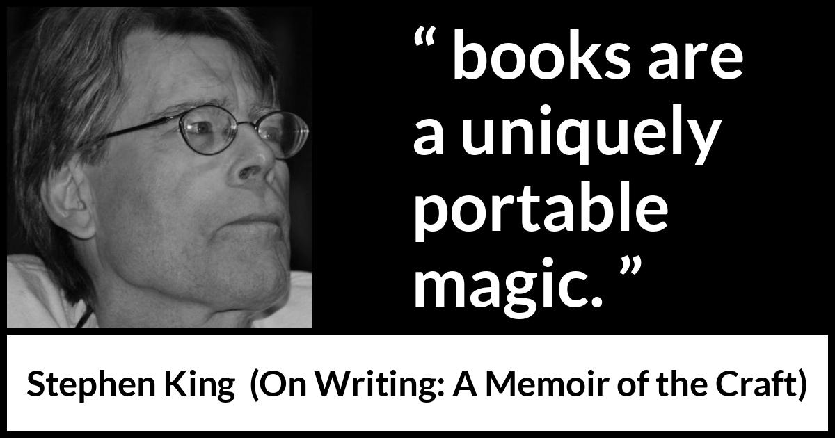 Stephen King quote about reading from On Writing: A Memoir of the Craft (2000) Stephen King quote about reading from On Writing: A Memoir of the Craft (2000) - Not that you have to be there; books are a uniquely portable magic.