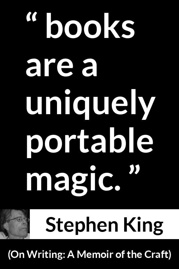 Stephen King quote about reading from On Writing: A Memoir of the Craft (2000) - Not that you have to be there; books are a uniquely portable magic.