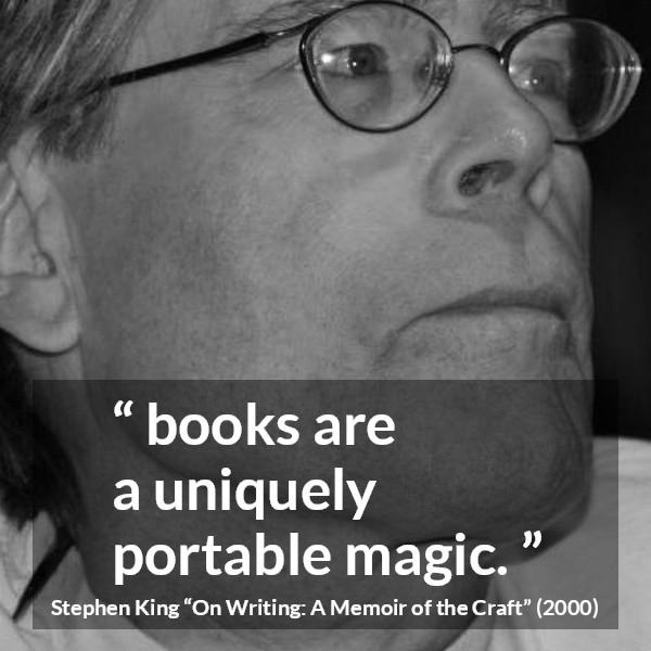 Stephen King quote about reading from On Writing: A Memoir of the Craft (2000) - Not that you have to be there; books are a uniquely portable magic.