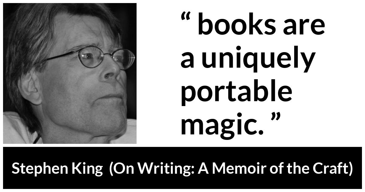 Stephen King quote about reading from On Writing: A Memoir of the Craft (2000) - Not that you have to be there; books are a uniquely portable magic.