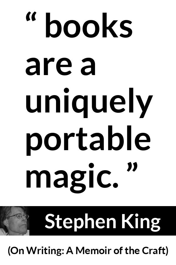 Stephen King quote about reading from On Writing: A Memoir of the Craft (2000) - Not that you have to be there; books are a uniquely portable magic.