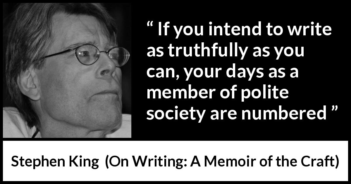 Stephen King quote about truth from On Writing: A Memoir of the Craft - If you intend to write as truthfully as you can, your days as a member of polite society are numbered