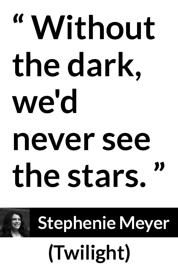 Stephenie Meyer quote about darkness from Twilight - Without the dark, we'd never see the stars.