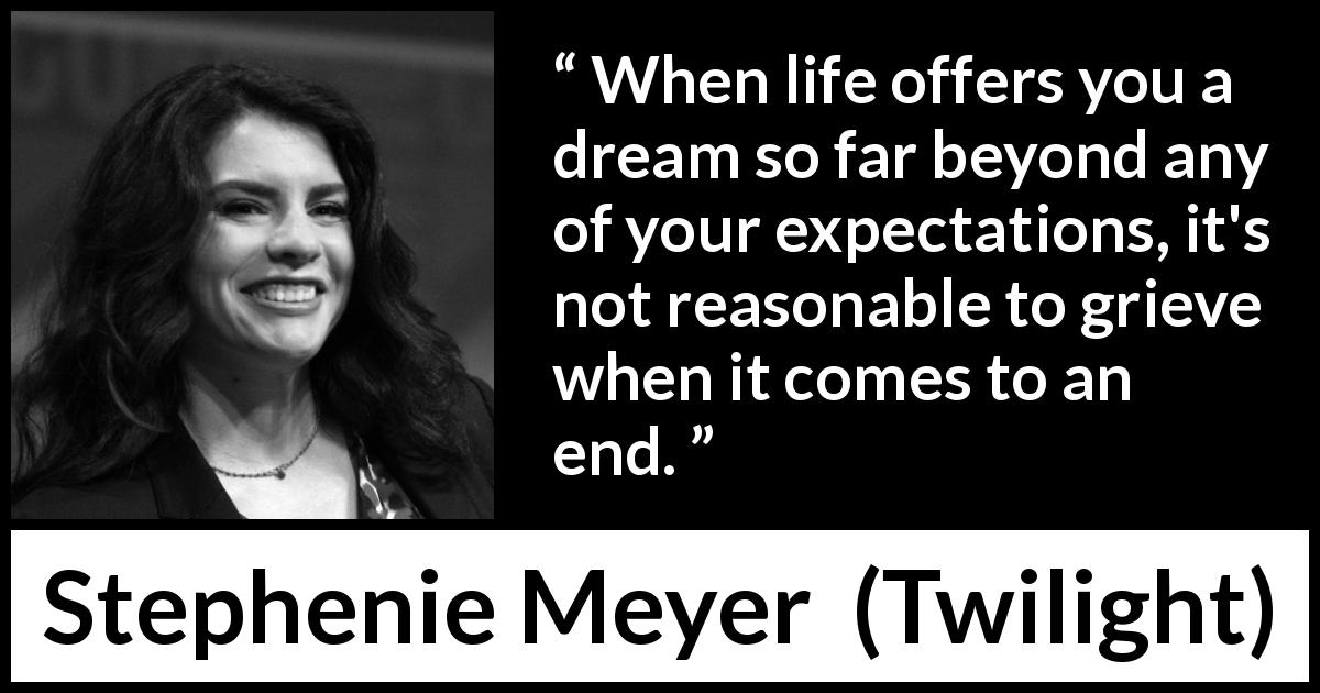 Stephenie Meyer quote about dream from Twilight - When life offers you a dream so far beyond any of your expectations, it's not reasonable to grieve when it comes to an end.