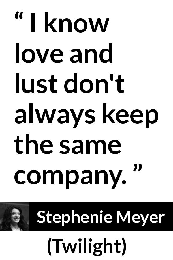 Stephenie Meyer quote about love from Twilight - I know love and lust don't always keep the same company.