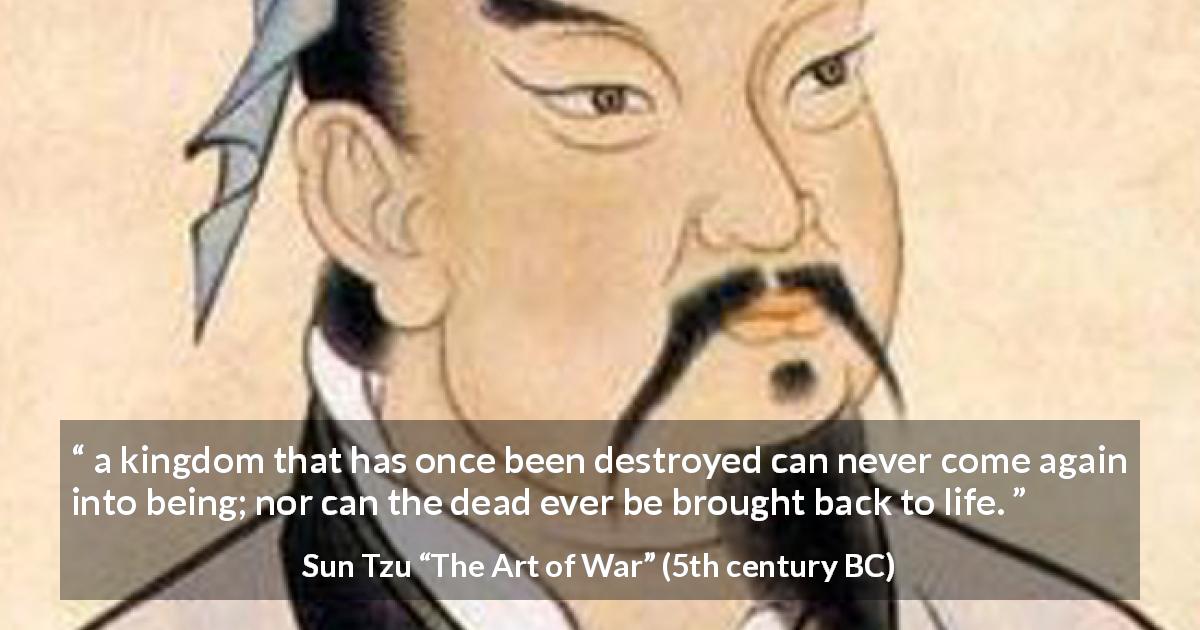 Sun Tzu quote about death from The Art of War - a kingdom that has once been destroyed can never come again into being; nor can the dead ever be brought back to life.