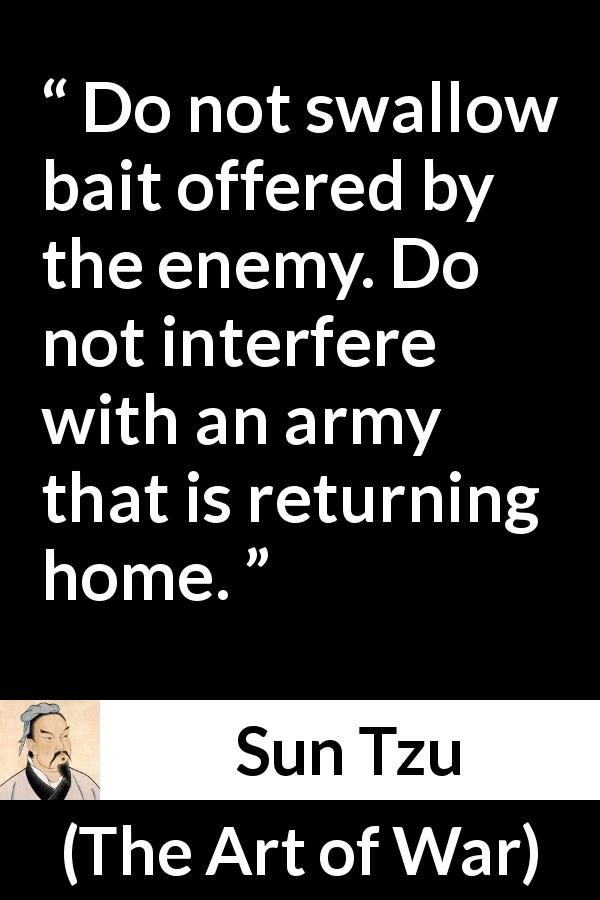 Sun Tzu quote about enemies from The Art of War - Do not swallow bait offered by the enemy. Do not interfere with an army that is returning home.