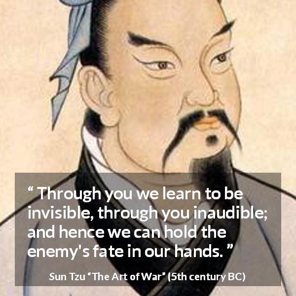 Sun Tzu quote about enemies from The Art of War - Through you we learn to be invisible, through you inaudible; and hence we can hold the enemy's fate in our hands.