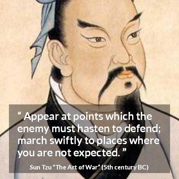 Sun Tzu quote about enemies from The Art of War - Appear at points which the enemy must hasten to defend; march swiftly to places where you are not expected.
