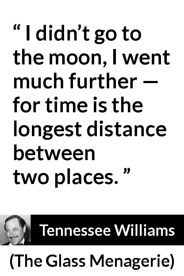 Tennessee Williams quote about time from The Glass Menagerie - I didn’t go to the moon, I went much further — for time is the longest distance between two places.