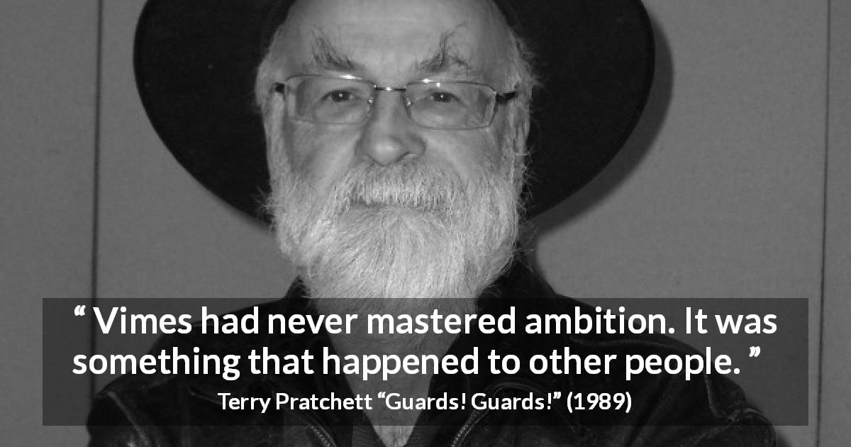 Terry Pratchett quote about ambition from Guards! Guards! - Vimes had never mastered ambition. It was something that happened to other people.
