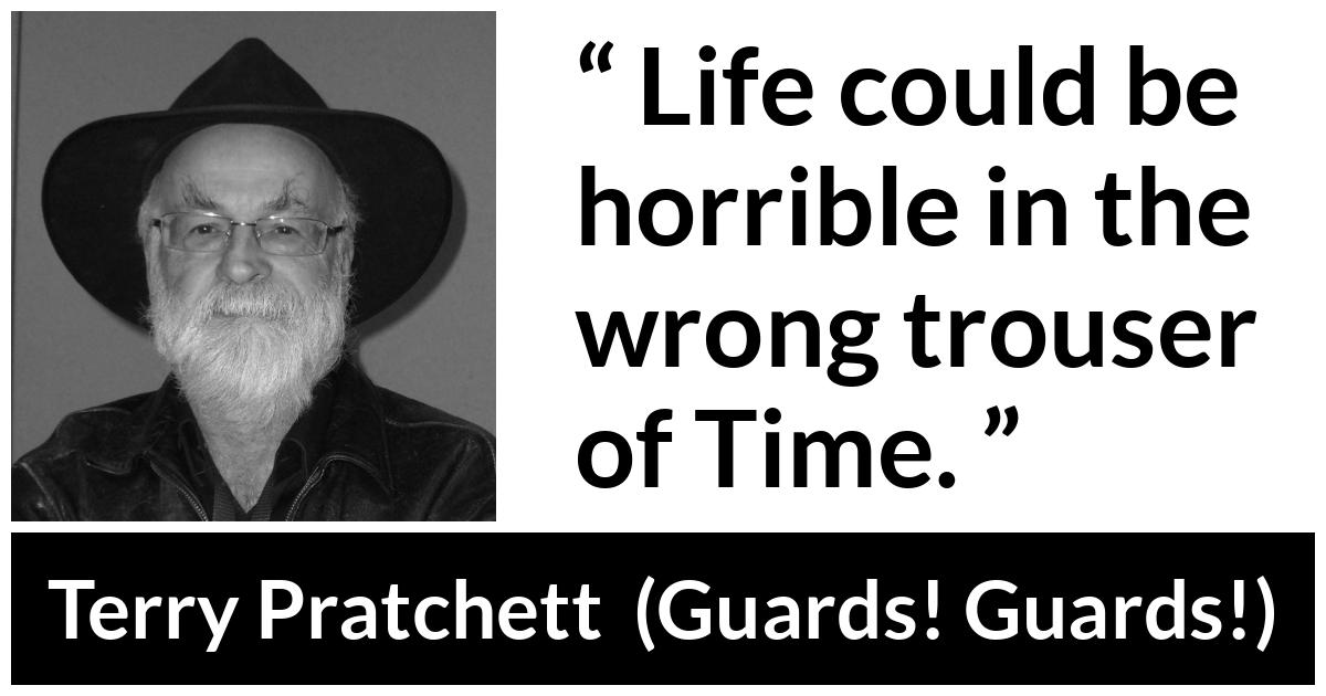 Terry Pratchett quote about life from Guards! Guards! (1989) - Life could be horrible in the wrong trouser of Time.