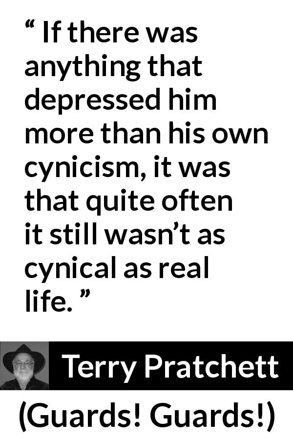 Terry Pratchett quote about life from Guards! Guards! - If there was anything that depressed him more than his own cynicism, it was that quite often it still wasn’t as cynical as real life.