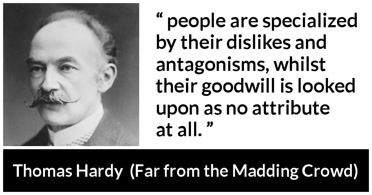 Thomas Hardy quote about goodwill from Far from the Madding Crowd - people are specialized by their dislikes and antagonisms, whilst their goodwill is looked upon as no attribute at all.