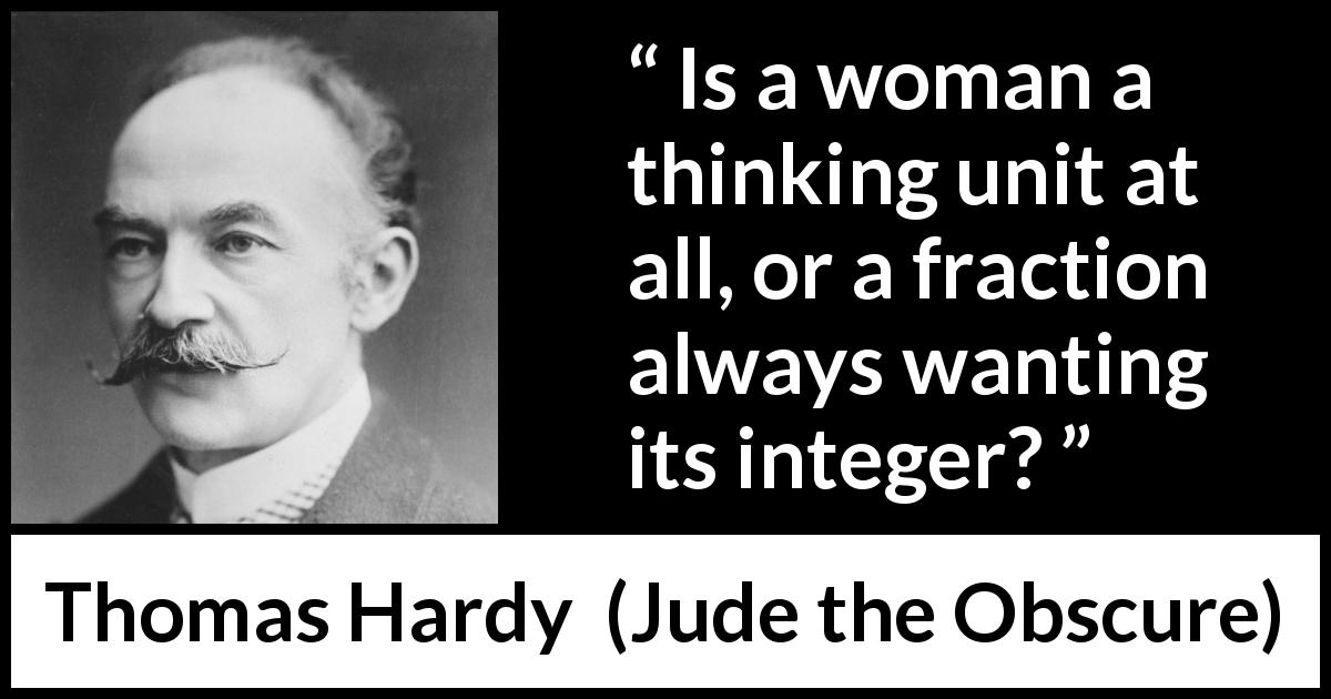 Thomas Hardy quote about women from Jude the Obscure - Is a woman a thinking unit at all, or a fraction always wanting its integer?