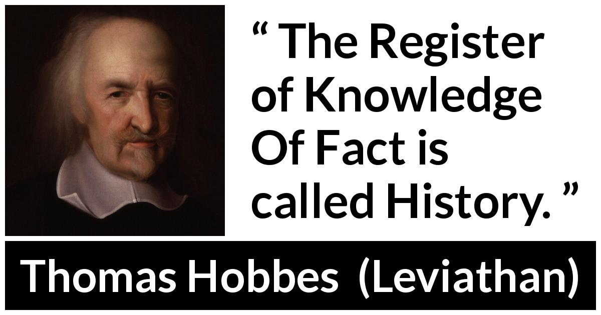 Thomas Hobbes quote about knowledge from Leviathan - The Register of Knowledge Of Fact is called History.
