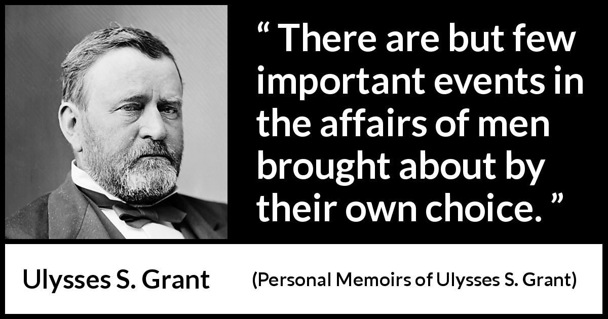 Ulysses S. Grant quote about freedom from Personal Memoirs of Ulysses S. Grant - There are but few important events in the affairs of men brought about by their own choice.