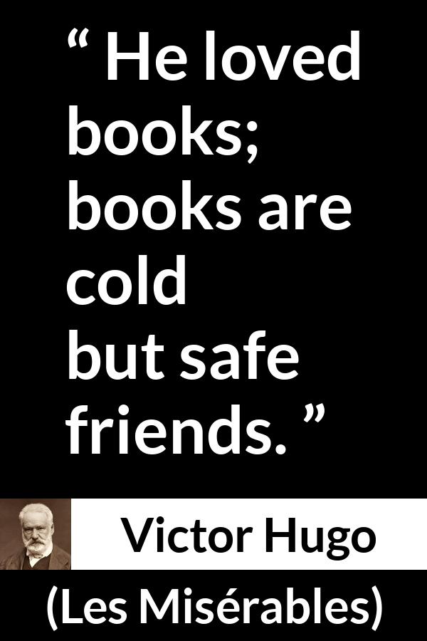 Victor Hugo quote about friendship from Les Misérables (1862) - He loved books; books are cold but safe friends.