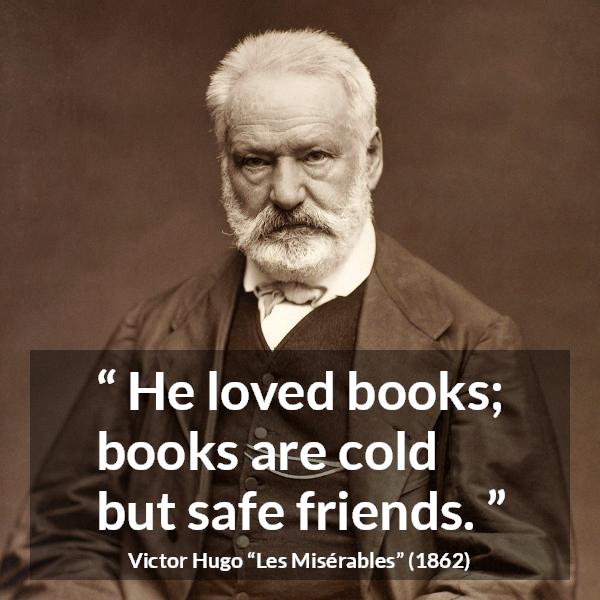 Victor Hugo quote about friendship from Les Misérables (1862) - He loved books; books are cold but safe friends.