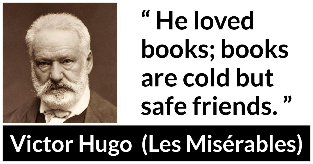 Victor Hugo quote about friendship from Les Misérables (1862) - He loved books; books are cold but safe friends.