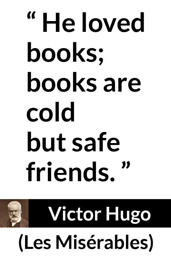 Victor Hugo quote about friendship from Les Misérables (1862) - He loved books; books are cold but safe friends.
