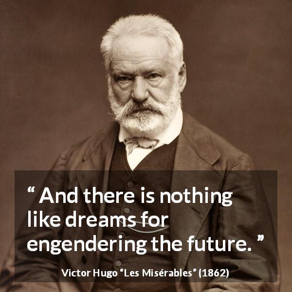 Victor Hugo quote about future from Les Misérables - And there is nothing like dreams for engendering the future.