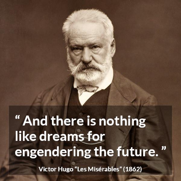 Victor Hugo quote about future from Les Misérables (1862) - And there is nothing like dreams for engendering the future.