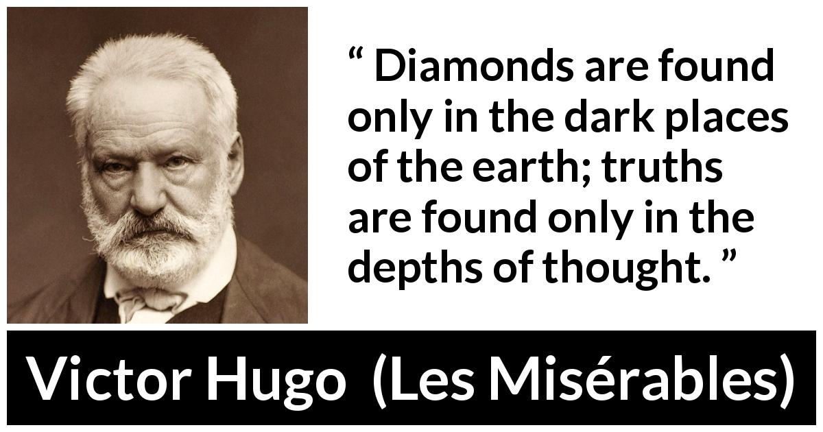 Victor Hugo quote about truth from Les Misérables - Diamonds are found only in the dark places of the earth; truths are found only in the depths of thought.