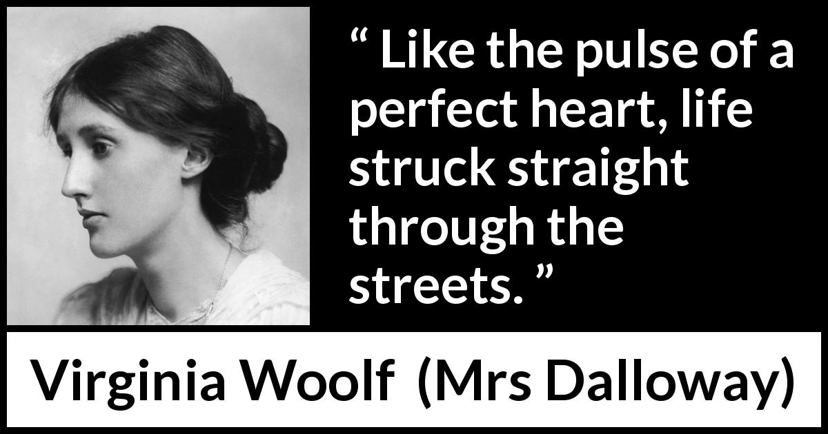 Virginia Woolf quote about life from Mrs Dalloway - Like the pulse of a perfect heart, life struck straight through the streets.