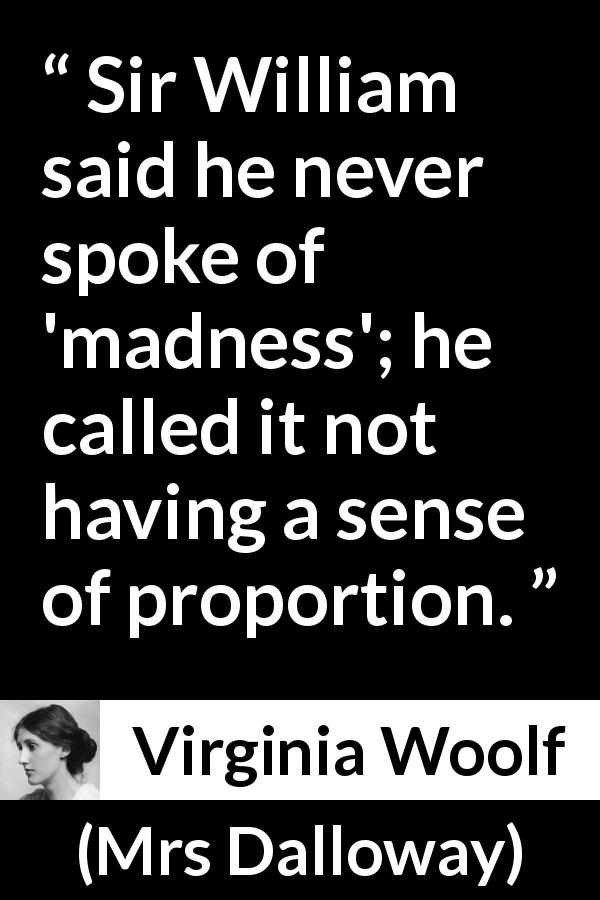 Virginia Woolf quote about madness from Mrs Dalloway - Sir William said he never spoke of 'madness'; he called it not having a sense of proportion.