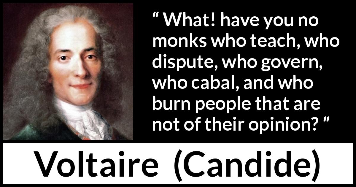 Voltaire quote about monk from Candide - What! have you no monks who teach, who dispute, who govern, who cabal, and who burn people that are not of their opinion?