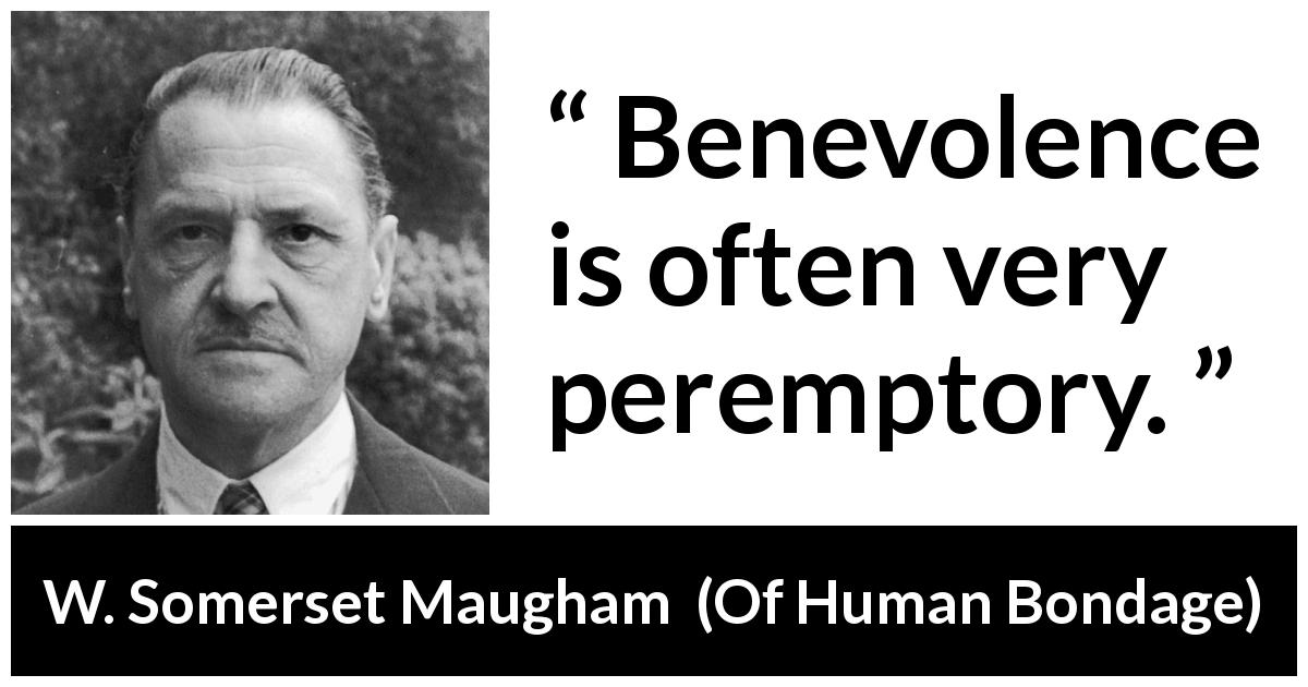 W. Somerset Maugham quote about goodness from Of Human Bondage - Benevolence is often very peremptory.