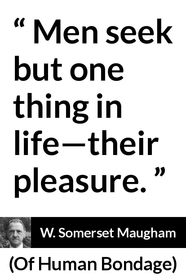 W. Somerset Maugham quote about men from Of Human Bondage - Men seek but one thing in life—their pleasure.