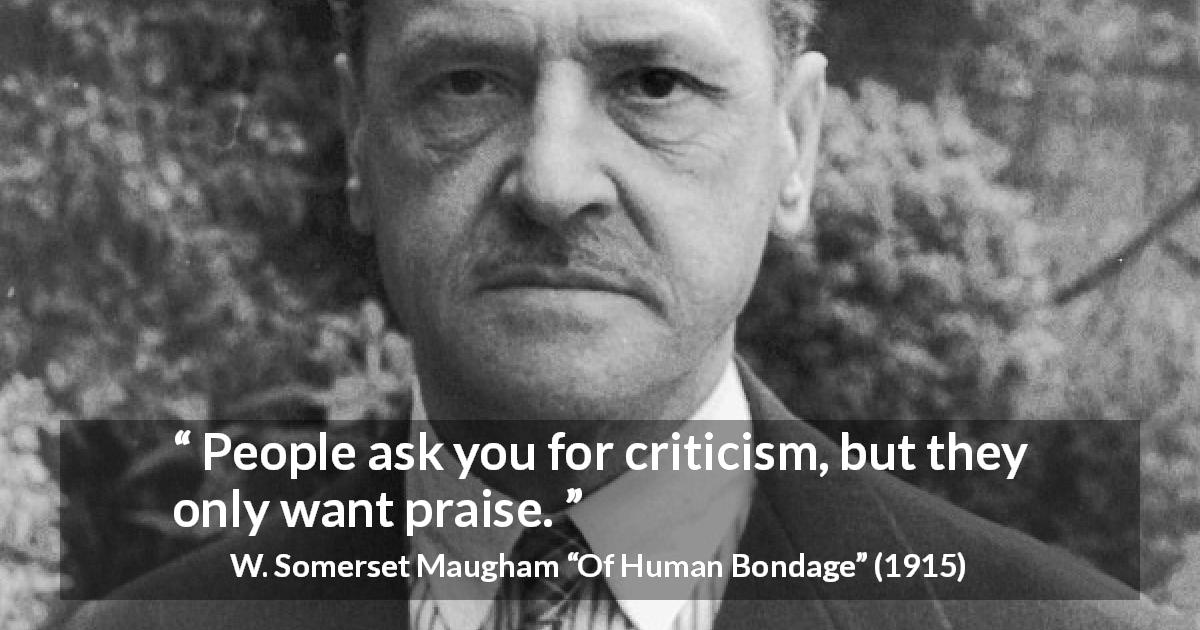W. Somerset Maugham quote about praise from Of Human Bondage - People ask you for criticism, but they only want praise.