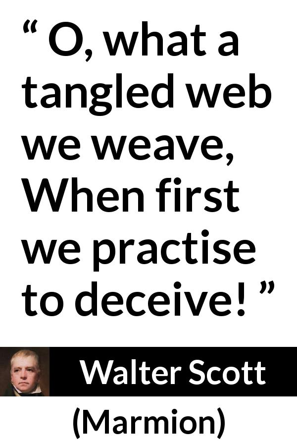 Walter Scott quote about honesty from Marmion - O, what a tangled web we weave,
When first we practise to deceive!