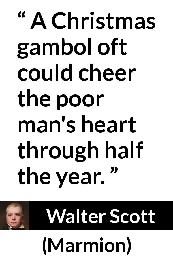 Walter Scott quote about joy from Marmion - A Christmas gambol oft could cheer the poor man's heart through half the year.