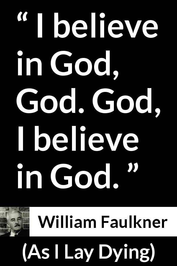 William Faulkner quote about God from As I Lay Dying - I believe in God, God. God, I believe in God.