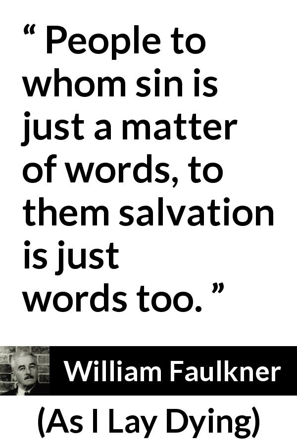 William Faulkner quote about words from As I Lay Dying - People to whom sin is just a matter of words, to them salvation is just words too.