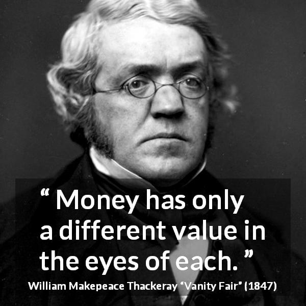 William Makepeace Thackeray quote about eyes from Vanity Fair - Money has only a different value in the eyes of each.