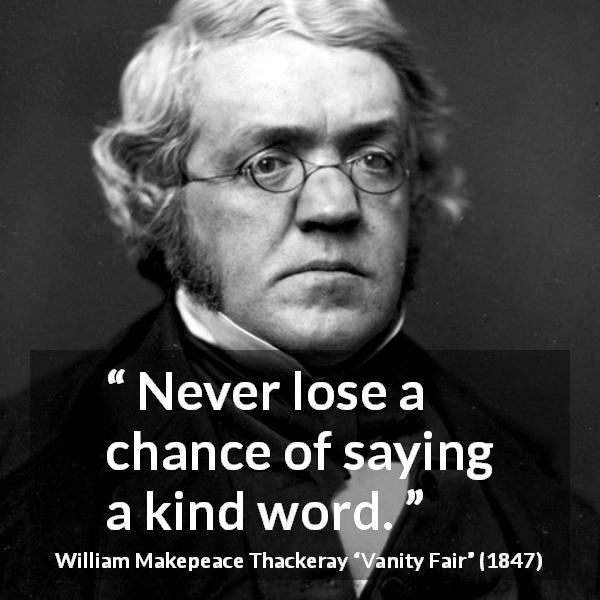 William Makepeace Thackeray quote about kindness from Vanity Fair - Never lose a chance of saying a kind word.