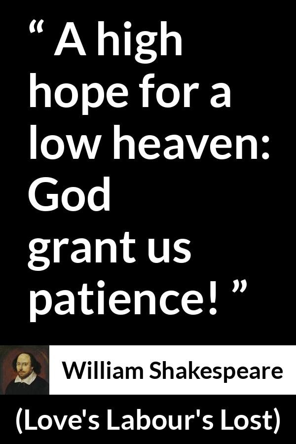 William Shakespeare quote about God from Love's Labour's Lost (1598) - A high hope for a low heaven: God grant us patience!