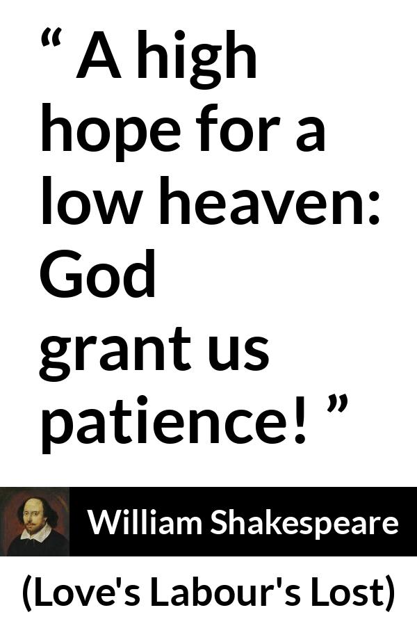 William Shakespeare quote about God from Love's Labour's Lost (1598) - A high hope for a low heaven: God grant us patience!