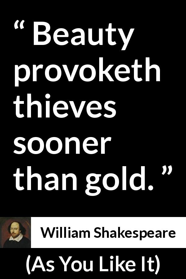 William Shakespeare quote about beauty from As You Like It - Beauty provoketh thieves sooner than gold.